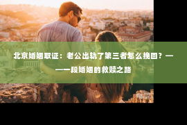 北京婚姻取证：老公出轨了第三者怎么挽回？——一段婚姻的救赎之路