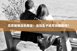 北京婚姻出轨取证：出轨生子还可以挽回吗？
