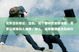 北京出轨取证：出轨，这个看似沉重的话题，常常让婚姻陷入困境。那么，当婚姻遭遇出轨的打击时，我们该如何挽回这段关系呢？今天，就让我们一起来探讨一下这个问题。