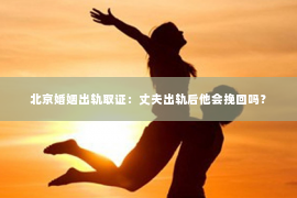 北京婚姻出轨取证：丈夫出轨后他会挽回吗？
