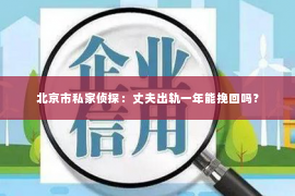 北京市私家侦探：丈夫出轨一年能挽回吗？