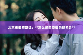 北京市调查取证：**怎么挽回爱情的签名男**