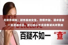 北京市侦探：射手座的女生，热情开朗，追求自由，一旦遭遇出轨，她们的心可能会像被风吹散的羽毛，飘向远方。那么，当爱情遭遇背叛，如何才能挽回这位追求自由的射手座女生呢？以下，就让我们一起来探讨这个问题。