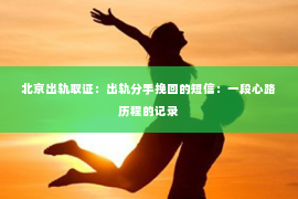 北京出轨取证：出轨分手挽回的短信：一段心路历程的记录
