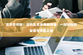 北京市侦探：出轨后无法挽回婚姻：一段婚姻的裂痕与修复之路