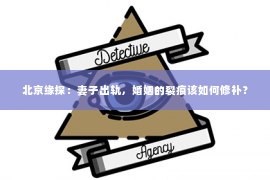 北京缘探：妻子出轨，婚姻的裂痕该如何修补？