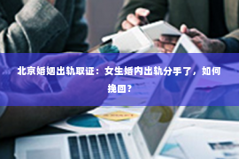 北京婚姻出轨取证：女生婚内出轨分手了，如何挽回？