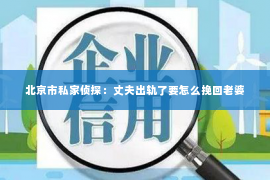 北京市私家侦探：丈夫出轨了要怎么挽回老婆
