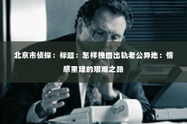 北京市侦探：标题：怎样挽回出轨老公异地：情感重建的艰难之路