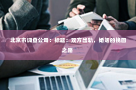 北京市调查公司：标题：双方出轨，婚姻的挽回之路