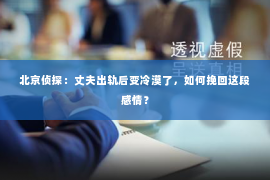 北京侦探：丈夫出轨后变冷漠了，如何挽回这段感情？