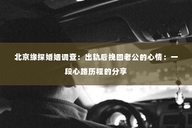 北京缘探婚姻调查：出轨后挽回老公的心情：一段心路历程的分享