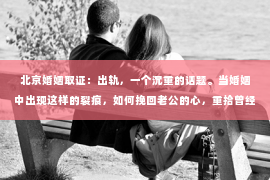 北京婚姻取证：出轨，一个沉重的话题。当婚姻中出现这样的裂痕，如何挽回老公的心，重拾曾经的幸福？这不仅是个人情感的纠葛，更是一个家庭、一段关系的考验。今天，我们就来聊聊这个棘手的问题。