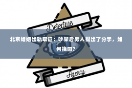 北京婚姻出轨取证：吵架后男人提出了分手，如何挽回？