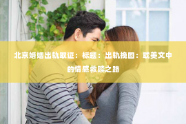 北京婚姻出轨取证：标题：出轨挽回：耽美文中的情感救赎之路