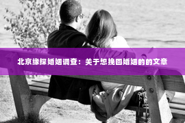 北京缘探婚姻调查：关于想挽回婚姻的的文章