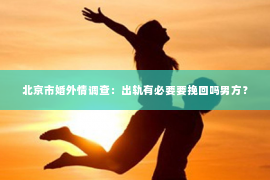 北京市婚外情调查：出轨有必要要挽回吗男方？