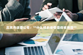 北京市调查公司：**什么样的爱情值得被挽回**