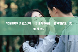 北京缘探调查公司：信任与怀疑：面对出轨，如何挽回？