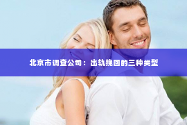 北京市调查公司：出轨挽回的三种类型
