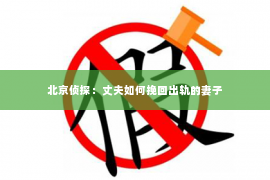 北京侦探：丈夫如何挽回出轨的妻子
