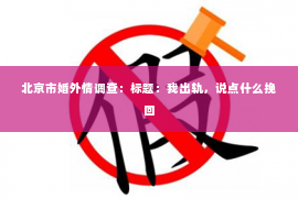 北京市婚外情调查：标题：我出轨，说点什么挽回