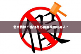 北京侦探：出轨有必要要挽回吗男人？