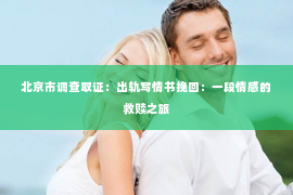 北京市调查取证：出轨写情书挽回：一段情感的救赎之旅