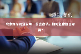 北京缘探调查公司：前妻出轨，如何复合挽回老婆？