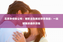 北京市侦探公司：婚前出轨婚后拼命挽回：一段婚姻的曲折历程