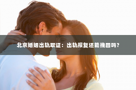 北京婚姻出轨取证：出轨报复还能挽回吗？
