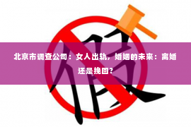 北京市调查公司：女人出轨，婚姻的未来：离婚还是挽回？