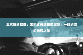 北京婚姻取证：出轨丈夫想挽回家庭：一段婚姻的救赎之路