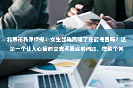 北京市私家侦探：女生出轨离婚了还能挽回吗？这是一个让人心痛而又充满疑惑的问题。在这个问题上，我作为一名专业律师，将从法律、情感和现实的角度来探讨这个问题。