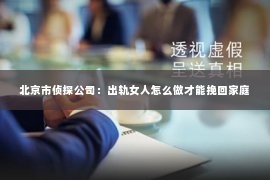 北京市侦探公司：出轨女人怎么做才能挽回家庭
