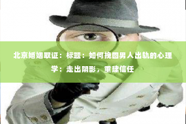 北京婚姻取证：标题：如何挽回男人出轨的心理学：走出阴影，重建信任