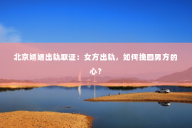 北京婚姻出轨取证：女方出轨，如何挽回男方的心？