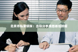 北京市私家侦探：出轨分手挽回最佳时期