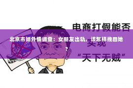 北京市婚外情调查：女朋友出轨，该怎样挽回她？
