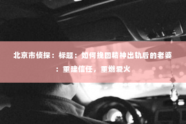北京市侦探：标题：如何挽回精神出轨后的老婆：重建信任，重燃爱火