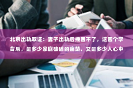 北京出轨取证：妻子出轨后挽回不了，这四个字背后，是多少家庭破碎的痛楚，又是多少人心中的无奈。在这个问题上，我作为一名律师，见过太多分崩离析的家庭，也听过无数心碎的故事。今天，我想和大家聊聊这个沉重的话题，希望能给那些正在经历或即将面对这种情况的人们，带来一些思考。