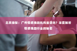 北京缘探：广州情感挽回机构靠谱吗？深度解析情感挽回行业的秘密