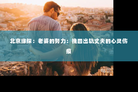 北京缘探：老婆的努力：挽回出轨丈夫的心灵伤痕