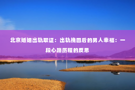 北京婚姻出轨取证：出轨挽回后的男人幸福：一段心路历程的反思