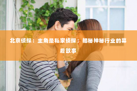北京侦探：主角是私家侦探：揭秘神秘行业的幕后故事