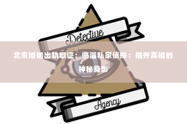 北京婚姻出轨取证：临淄私家侦探：揭开真相的神秘身影