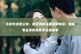 北京市调查公司：武汉纳德私家侦探网站：揭秘专业侦探服务背后的故事