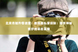 北京市婚外情调查：墨脱县私家侦探：揭开神秘面纱的幕后英雄
