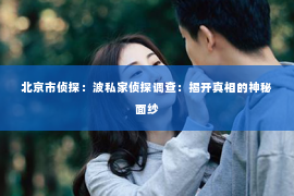 北京市侦探：波私家侦探调查：揭开真相的神秘面纱