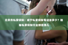 北京市私家侦探：咸宁私家侦探电话是多少？揭秘私家侦探行业那些事儿